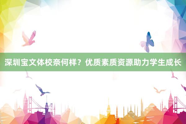 深圳宝文体校奈何样？优质素质资源助力学生成长