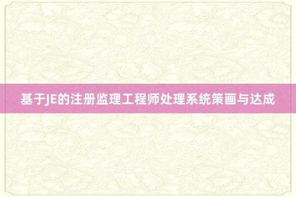 基于JE的注册监理工程师处理系统策画与达成