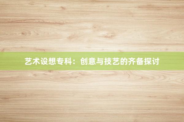 艺术设想专科：创意与技艺的齐备探讨