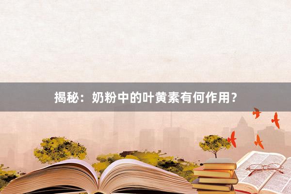 揭秘：奶粉中的叶黄素有何作用？