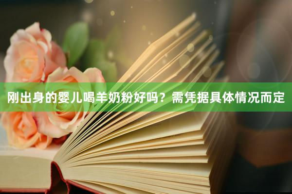 刚出身的婴儿喝羊奶粉好吗？需凭据具体情况而定