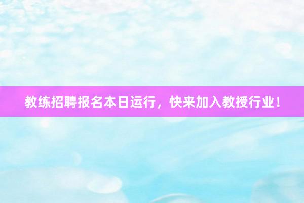教练招聘报名本日运行，快来加入教授行业！